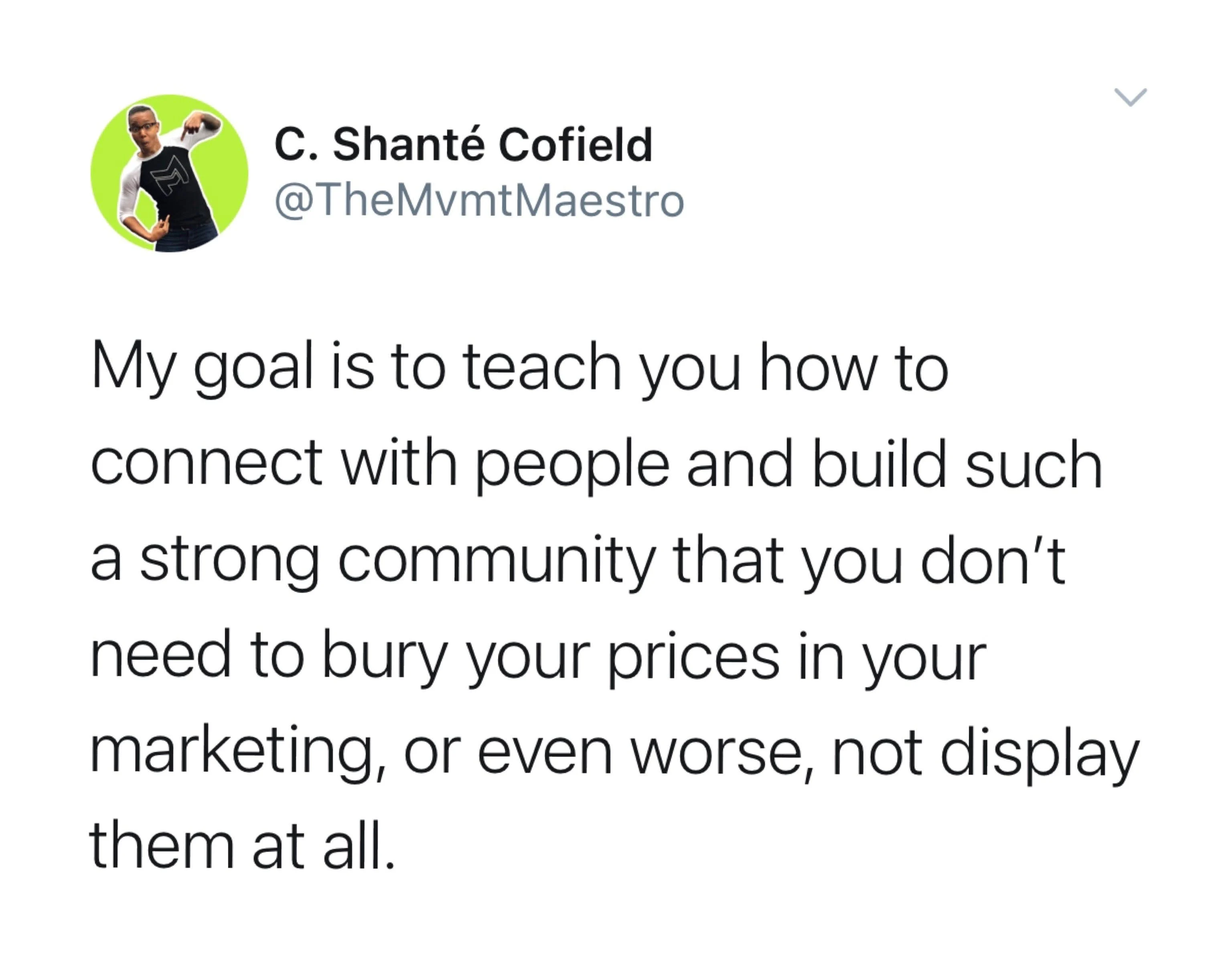 "My goal is to teach you how to connect with people and build such a strong community that you don't need to bury your prices in your marketing, or even worse, not displaying them all."
